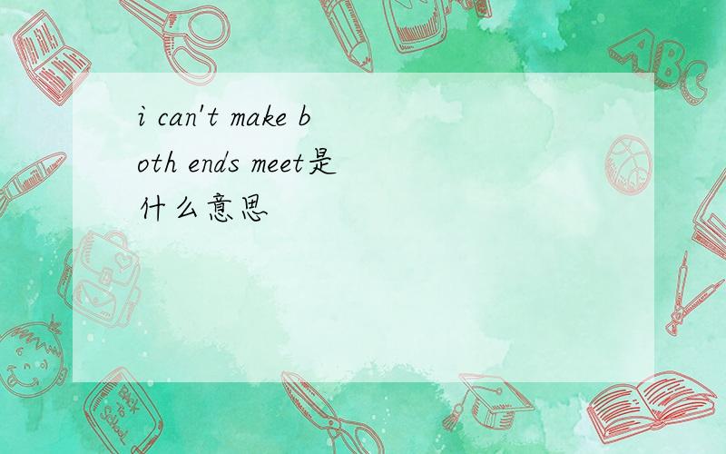 i can't make both ends meet是什么意思