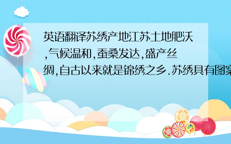 英语翻译苏绣产地江苏土地肥沃,气候温和,蚕桑发达,盛产丝绸,自古以来就是锦绣之乡.苏绣具有图案秀丽、构思巧妙、绣工细致、