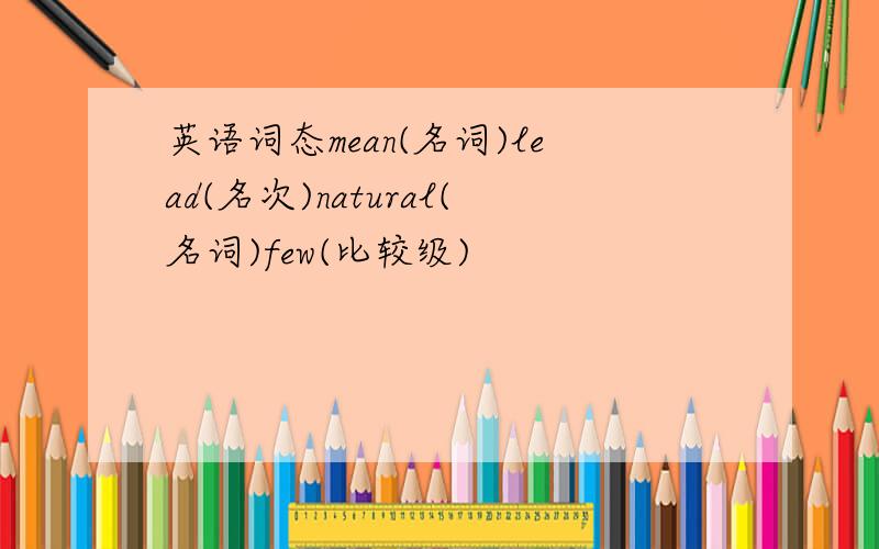 英语词态mean(名词)lead(名次)natural(名词)few(比较级)