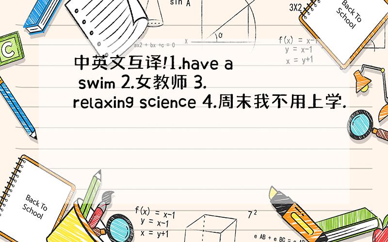 中英文互译!1.have a swim 2.女教师 3.relaxing science 4.周末我不用上学.