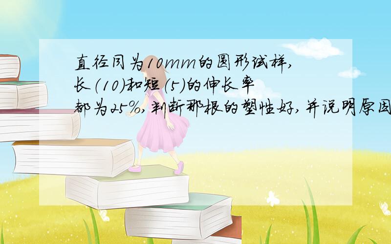 直径同为10mm的圆形试样,长（10）和短（5）的伸长率都为25%,判断那根的塑性好,并说明原因.