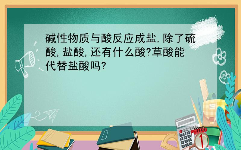 碱性物质与酸反应成盐,除了硫酸,盐酸,还有什么酸?草酸能代替盐酸吗?