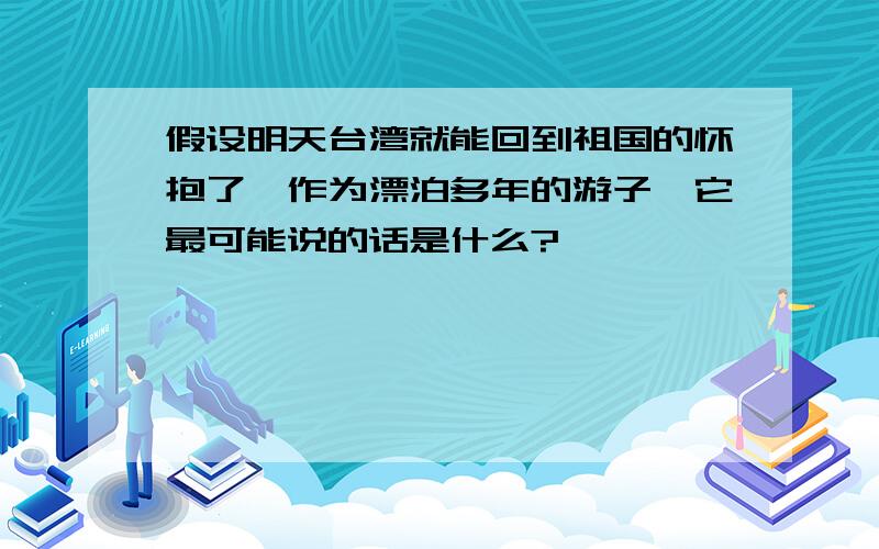 假设明天台湾就能回到祖国的怀抱了,作为漂泊多年的游子,它最可能说的话是什么?