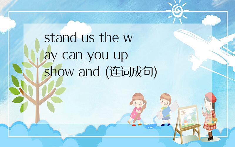 stand us the way can you up show and (连词成句)