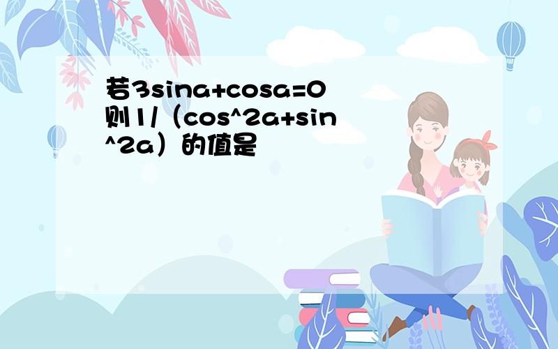 若3sina+cosa=0 则1/（cos^2a+sin^2a）的值是