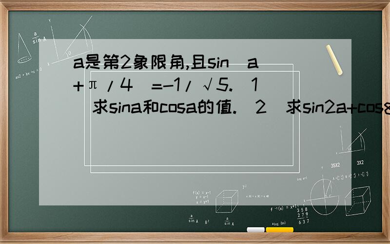 a是第2象限角,且sin(a+π/4)=-1/√5.（1）求sina和cosa的值.（2）求sin2a+cos²