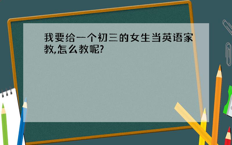 我要给一个初三的女生当英语家教,怎么教呢?