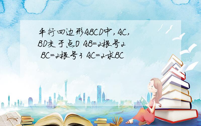 平行四边形ABCD中,AC,BD交于点O AB=2根号2 BC=2根号3 AC=2求BC