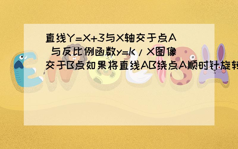 直线Y=X+3与X轴交于点A 与反比例函数y=K/X图像交于B点如果将直线AB绕点A顺时针旋转15°得到直线a...