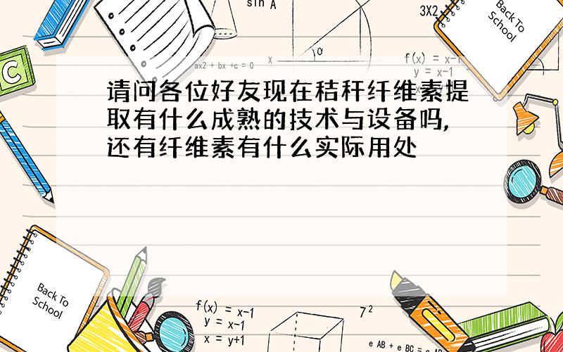 请问各位好友现在秸秆纤维素提取有什么成熟的技术与设备吗,还有纤维素有什么实际用处