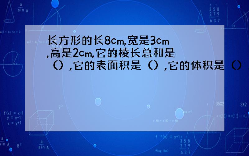 长方形的长8cm,宽是3cm,高是2cm,它的棱长总和是（）,它的表面积是（）,它的体积是（）.