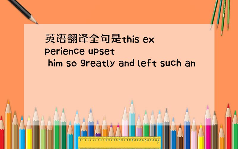 英语翻译全句是this experience upset him so greatly and left such an