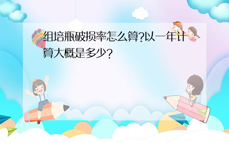 组培瓶破损率怎么算?以一年计算大概是多少?