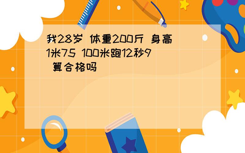 我28岁 体重200斤 身高1米75 100米跑12秒9 算合格吗