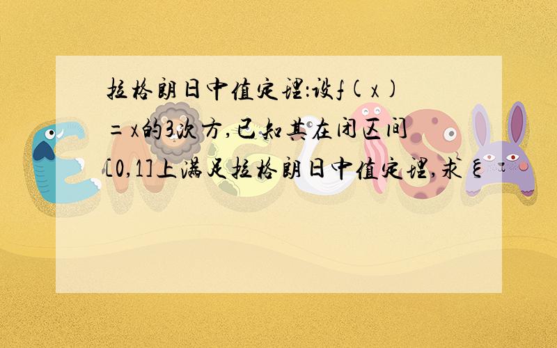 拉格朗日中值定理：设f(x)=x的3次方,已知其在闭区间[0,1]上满足拉格朗日中值定理,求ξ