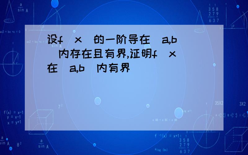 设f（x）的一阶导在（a,b）内存在且有界,证明f（x）在（a,b）内有界