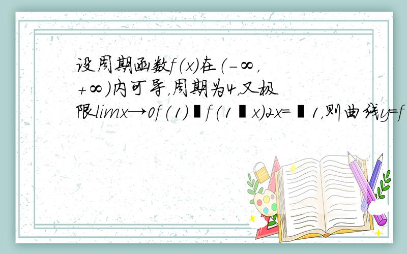 设周期函数f（x）在（-∞，+∞）内可导，周期为4，又极限limx→0f(1)−f(1−x)2x＝−1，则曲线y=f（x