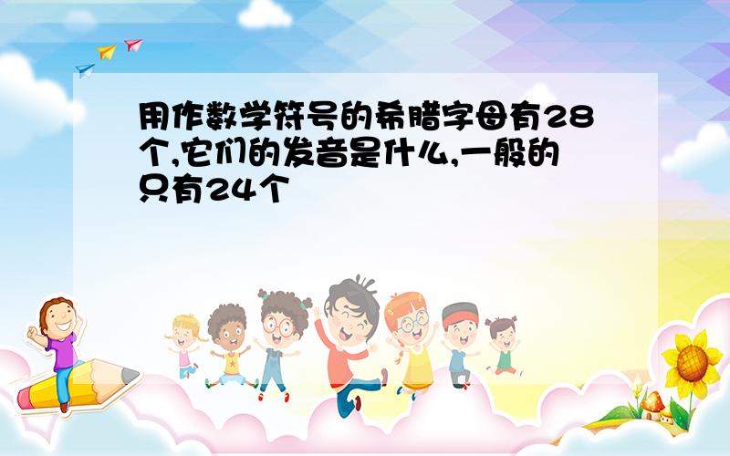 用作数学符号的希腊字母有28个,它们的发音是什么,一般的只有24个