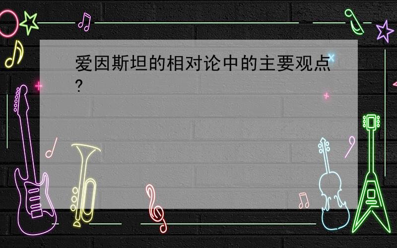 爱因斯坦的相对论中的主要观点?