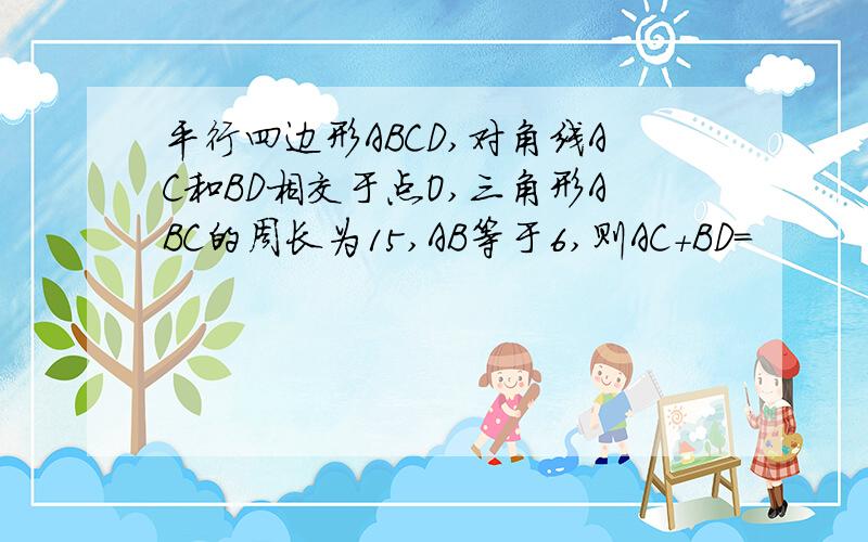 平行四边形ABCD,对角线AC和BD相交于点O,三角形ABC的周长为15,AB等于6,则AC+BD=