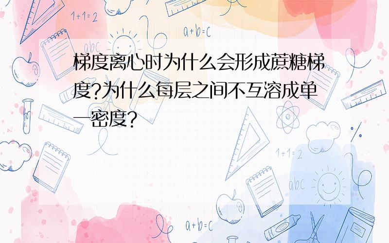 梯度离心时为什么会形成蔗糖梯度?为什么每层之间不互溶成单一密度?