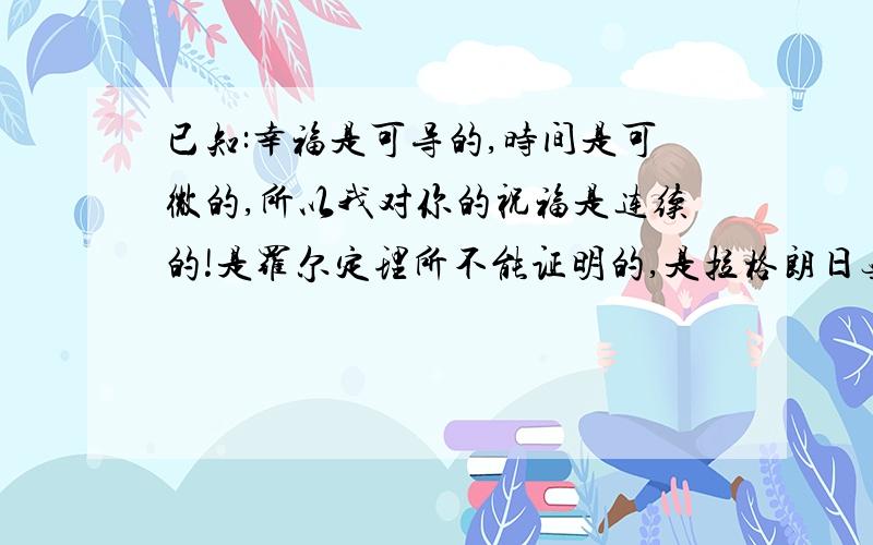 已知:幸福是可导的,时间是可微的,所以我对你的祝福是连续的!是罗尔定理所不能证明的,是拉格朗日无法求导的,又因为记忆的曲