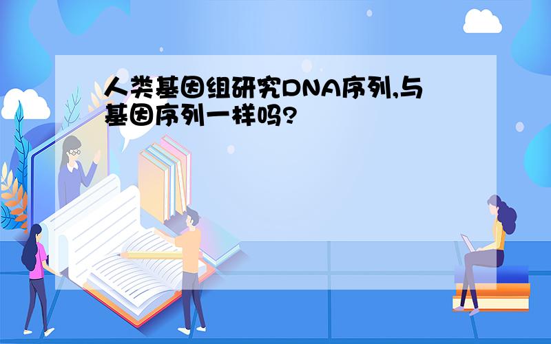 人类基因组研究DNA序列,与基因序列一样吗?