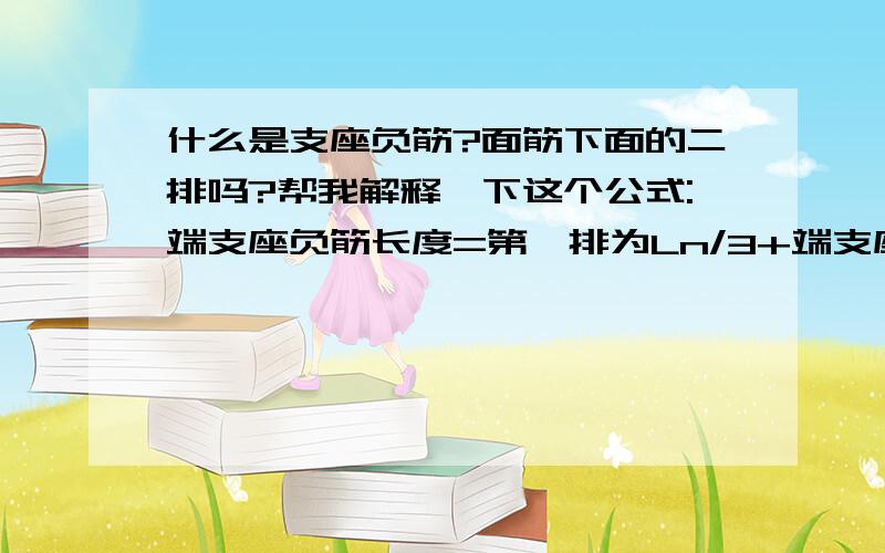 什么是支座负筋?面筋下面的二排吗?帮我解释一下这个公式:端支座负筋长度=第一排为Ln/3+端支座锚固值 ...