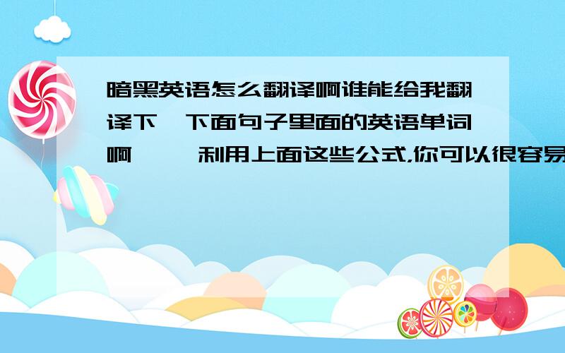 暗黑英语怎么翻译啊谁能给我翻译下,下面句子里面的英语单词啊,, 利用上面这些公式，你可以很容易制造出需要的大部分 uni