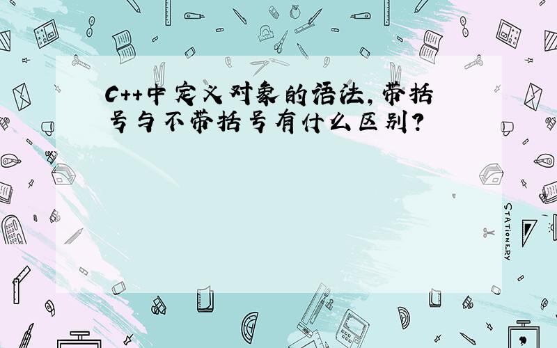 C++中定义对象的语法,带括号与不带括号有什么区别?