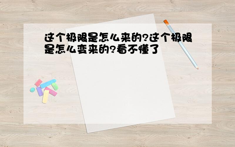 这个极限是怎么来的?这个极限是怎么变来的?看不懂了