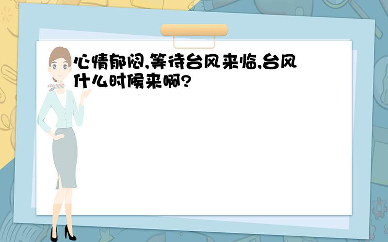 心情郁闷,等待台风来临,台风什么时候来啊?