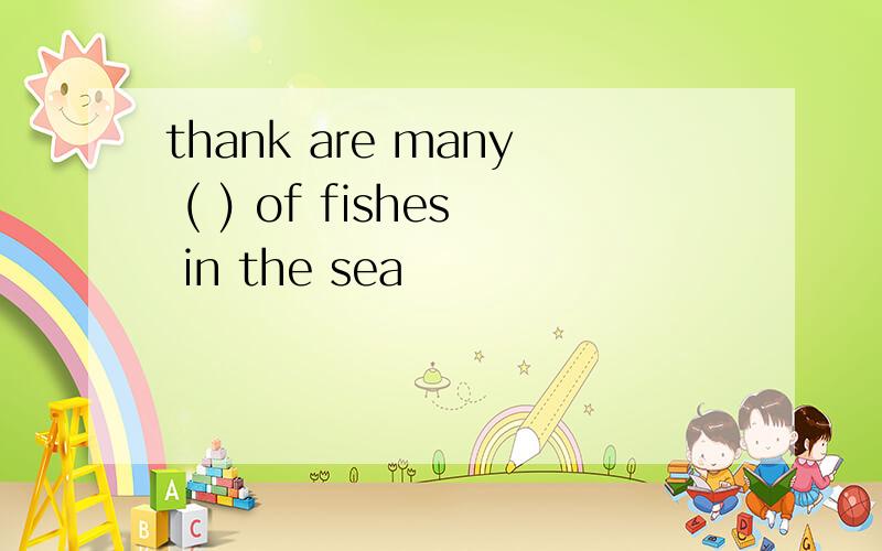 thank are many ( ) of fishes in the sea