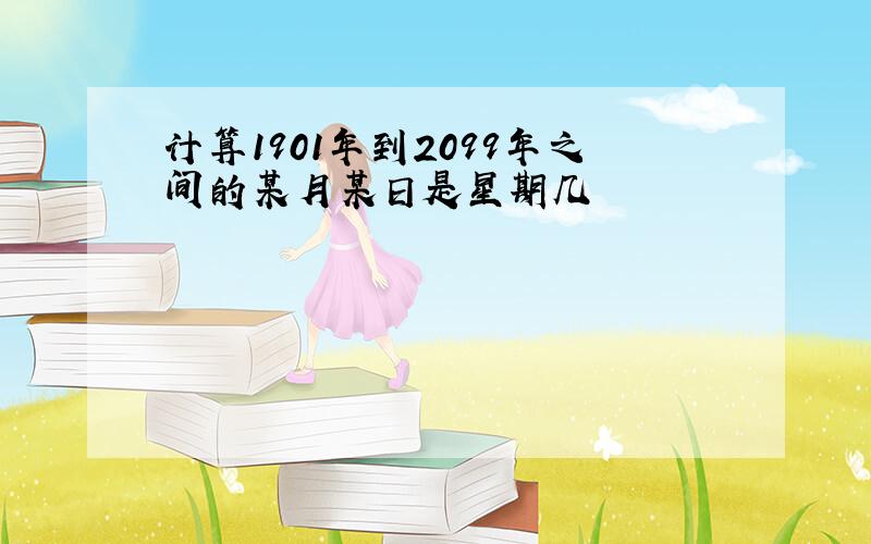 计算1901年到2099年之间的某月某日是星期几