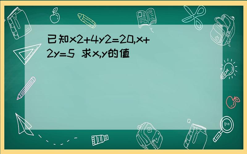 已知x2+4y2=20,x+2y=5 求x,y的值