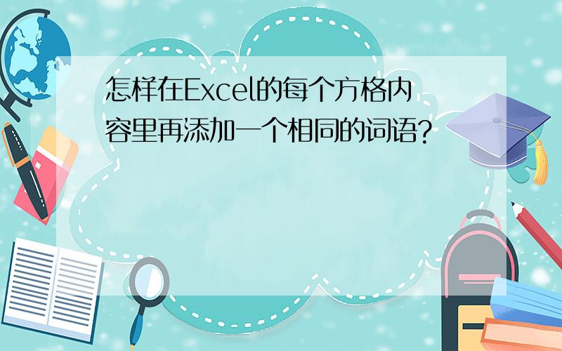 怎样在Excel的每个方格内容里再添加一个相同的词语?