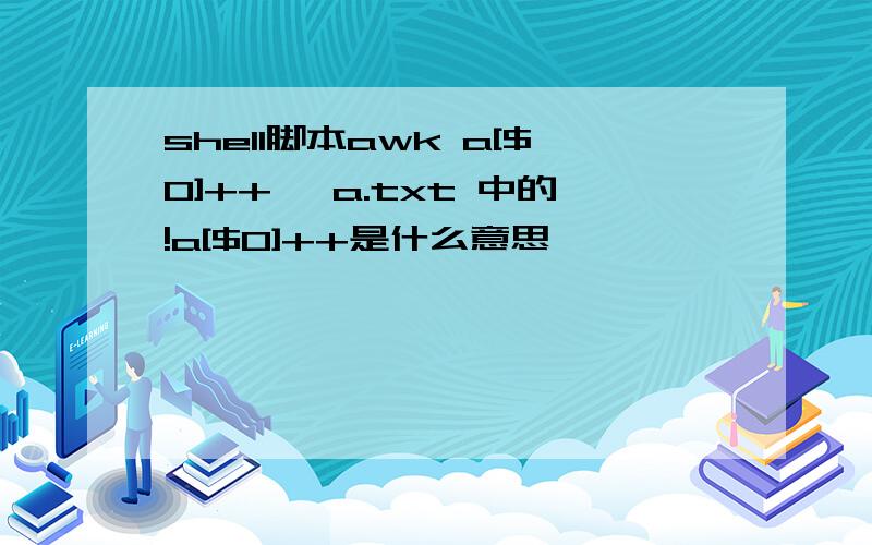 shell脚本awk a[$0]++' a.txt 中的!a[$0]++是什么意思,