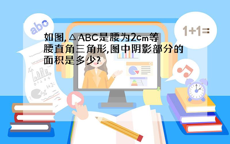 如图,△ABC是腰为2cm等腰直角三角形,图中阴影部分的面积是多少?