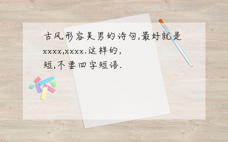 古风形容美男的诗句,最好就是xxxx,xxxx.这样的,短,不要四字短语.