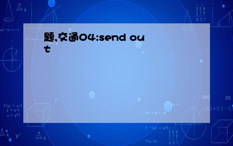 题,交通04:send out