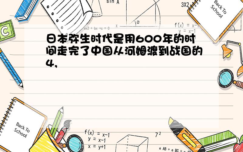 日本弥生时代是用600年的时间走完了中国从河姆渡到战国的4,