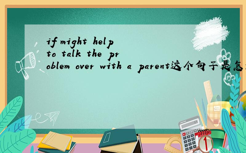 if might help to talk the problem over with a parent这个句子是怎么个