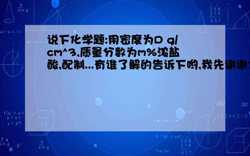 说下化学题:用密度为D g/cm^3,质量分数为m%浓盐酸,配制...有谁了解的告诉下哟,我先谢谢大伙了5J