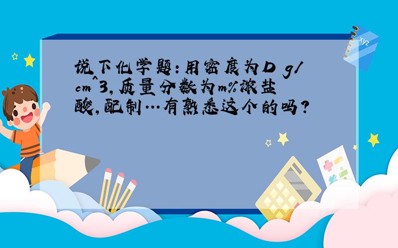 说下化学题:用密度为D g/cm^3,质量分数为m%浓盐酸,配制...有熟悉这个的吗?