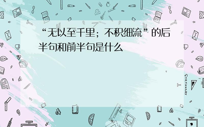 “无以至千里；不积细流”的后半句和前半句是什么