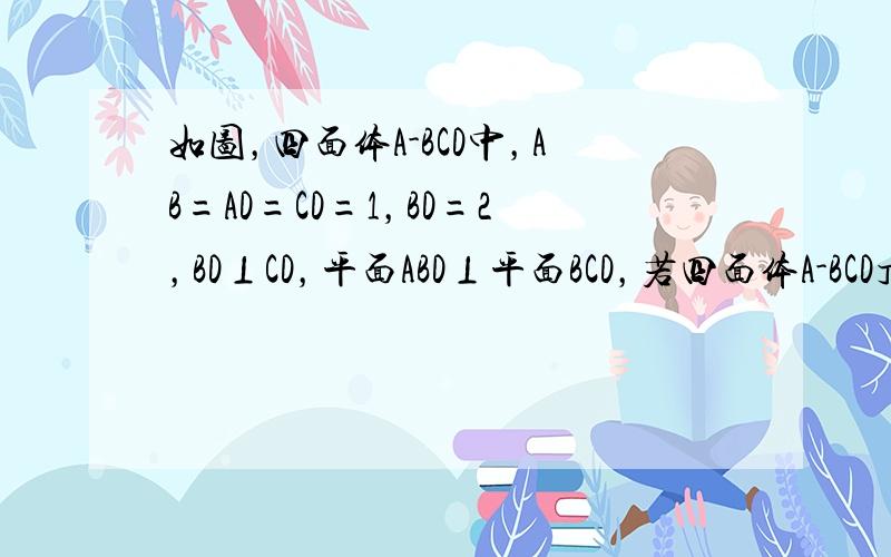 如图，四面体A-BCD中，AB=AD=CD=1，BD=2，BD⊥CD，平面ABD⊥平面BCD，若四面体A-BCD顶点在同