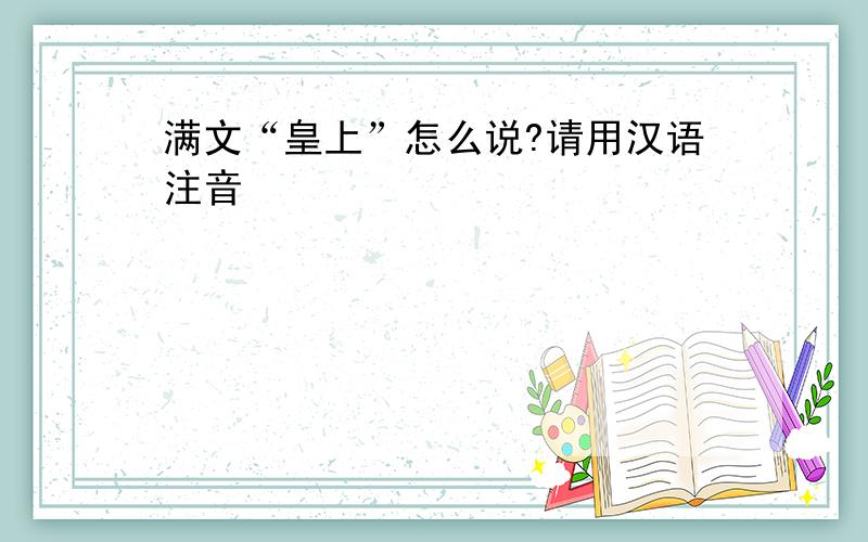 满文“皇上”怎么说?请用汉语注音