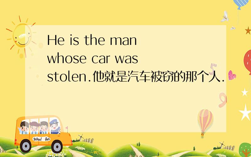 He is the man whose car was stolen.他就是汽车被窃的那个人.