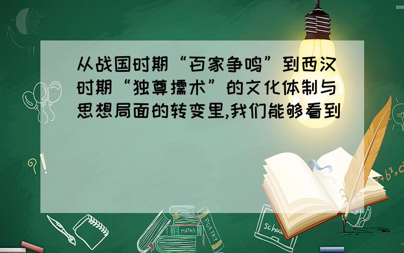 从战国时期“百家争鸣”到西汉时期“独尊儒术”的文化体制与思想局面的转变里,我们能够看到