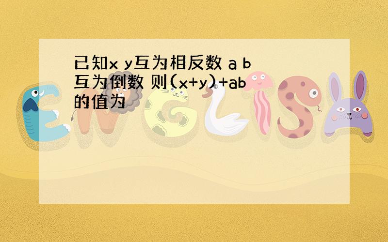 已知x y互为相反数 a b互为倒数 则(x+y)+ab的值为